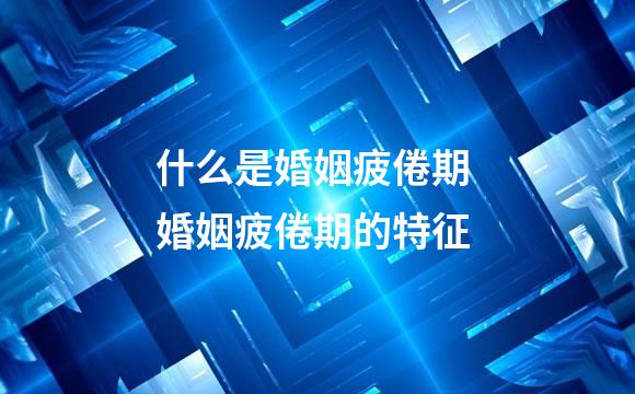 什么是婚姻疲倦期 婚姻疲倦期的特征